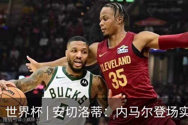 世界杯 | 安切洛蒂：内马尔登场实至名归