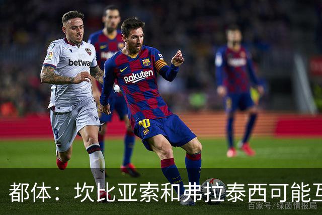 都体：坎比亚索和弗拉泰西可能互换，但国米需要加钱给尤文
