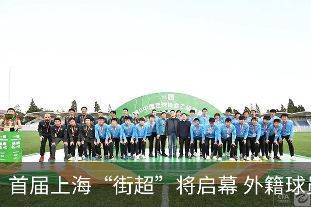 首届上海“街超”将启幕 外籍球员也可同场竞技